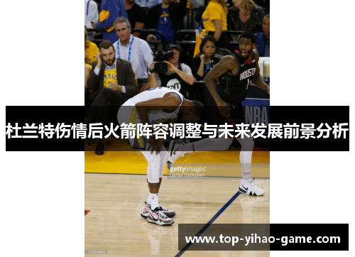 杜兰特伤情后火箭阵容调整与未来发展前景分析