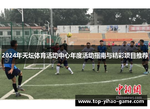 2024年天坛体育活动中心年度活动指南与精彩项目推荐