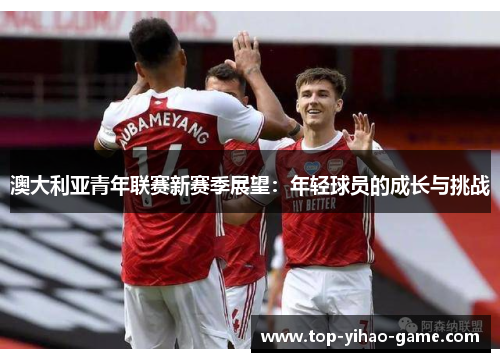 澳大利亚青年联赛新赛季展望：年轻球员的成长与挑战