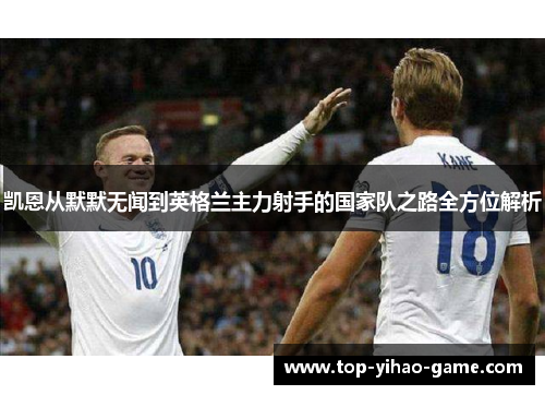 凯恩从默默无闻到英格兰主力射手的国家队之路全方位解析