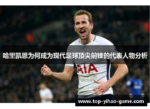 哈里凯恩为何成为现代足球顶尖前锋的代表人物分析