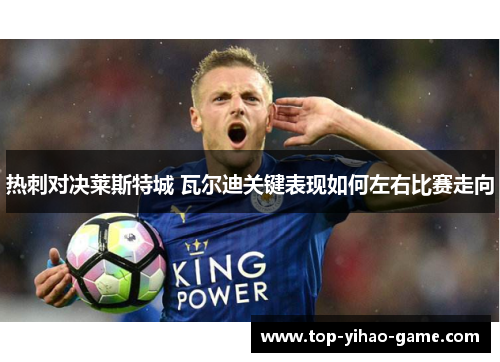 热刺对决莱斯特城 瓦尔迪关键表现如何左右比赛走向
