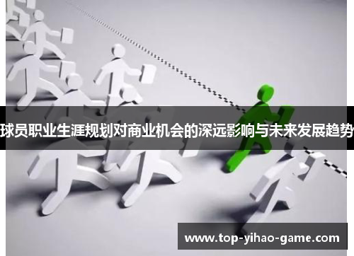球员职业生涯规划对商业机会的深远影响与未来发展趋势 球员职业生涯规划对商业机会的深远影响与未来发展趋势
