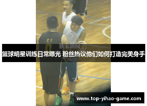 篮球明星训练日常曝光 粉丝热议他们如何打造完美身手