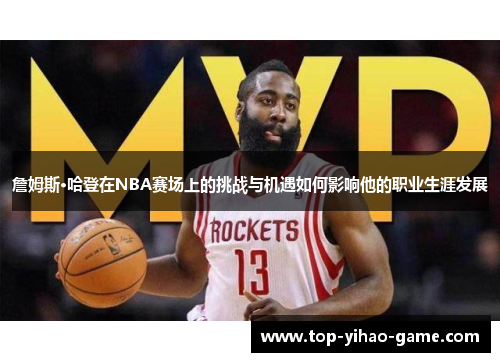 詹姆斯·哈登在NBA赛场上的挑战与机遇如何影响他的职业生涯发展