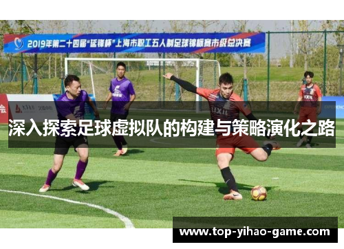 深入探索足球虚拟队的构建与策略演化之路 深入探索足球虚拟队的构建与策略演化之路