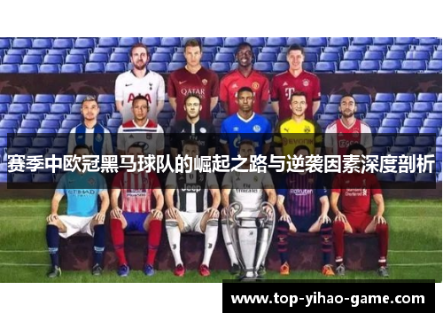 赛季中欧冠黑马球队的崛起之路与逆袭因素深度剖析 赛季中欧冠黑马球队的崛起之路与逆袭因素深度剖析