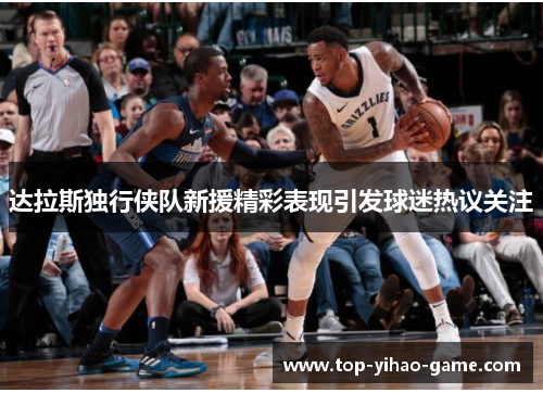 达拉斯独行侠队新援精彩表现引发球迷热议关注 达拉斯独行侠队新援精彩表现引发球迷热议关注
