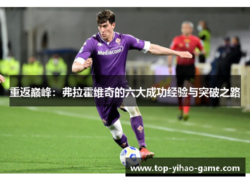 重返巅峰:弗拉霍维奇的六大成功经验与突破之路 重返巅峰:弗拉霍维奇的六大成功经验与突破之路