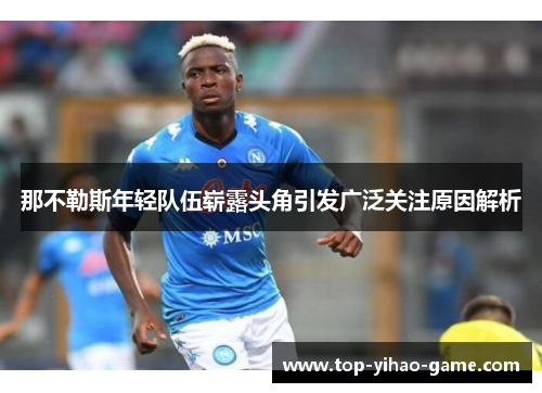 那不勒斯年轻队伍崭露头角引发广泛关注原因解析 那不勒斯年轻队伍崭露头角引发广泛关注原因解析