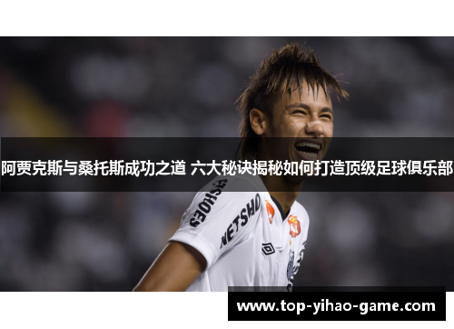 阿贾克斯与桑托斯成功之道 六大秘诀揭秘如何打造顶级足球俱乐部