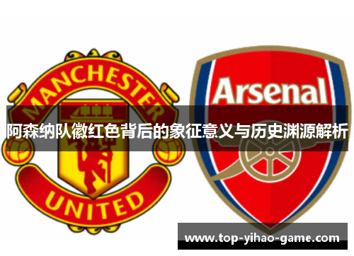 阿森纳队徽红色背后的象征意义与历史渊源解析 阿森纳队徽红色背后的象征意义与历史渊源解析