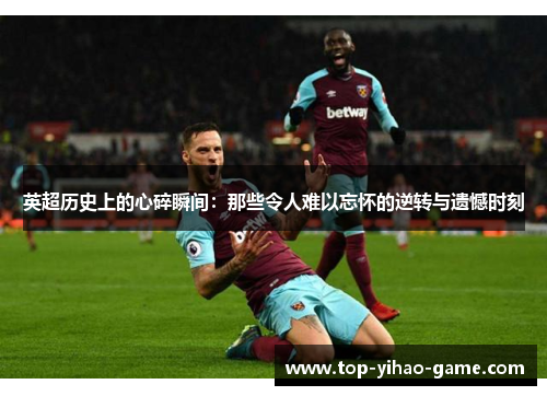 英超历史上的心碎瞬间:那些令人难以忘怀的逆转与遗憾时刻 英超历史上的心碎瞬间:那些令人难以忘怀的逆转与遗憾时刻