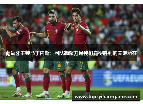 葡萄牙主帅马丁内斯:团队凝聚力是我们赢得胜利的关键所在 葡萄牙主帅马丁内斯:团队凝聚力是我们赢得胜利的关键所在