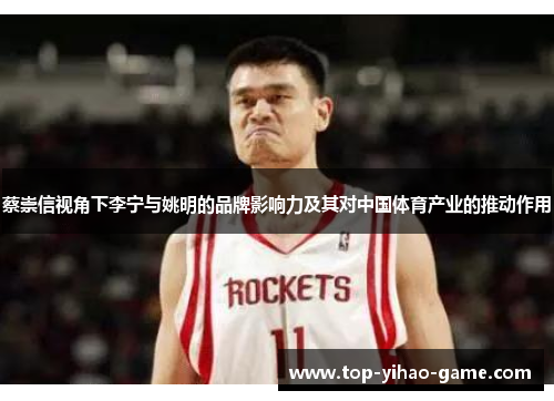 蔡崇信视角下李宁与姚明的品牌影响力及其对中国体育产业的推动作用 蔡崇信视角下李宁与姚明的品牌影响力及其对中国体育产业的推动作用