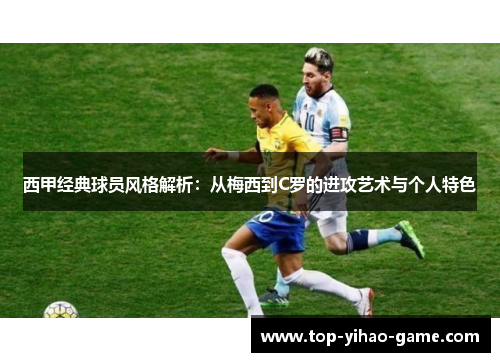 西甲经典球员风格解析：从梅西到C罗的进攻艺术与个人特色