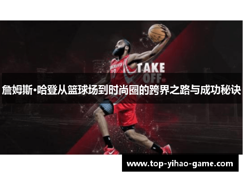 詹姆斯·哈登从篮球场到时尚圈的跨界之路与成功秘诀 詹姆斯·哈登从篮球场到时尚圈的跨界之路与成功秘诀